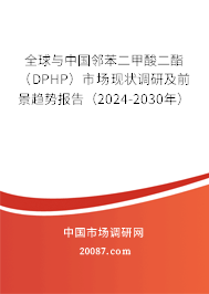 全球与中国邻苯二甲酸二酯（DPHP）市场现状调研及前景趋势报告（2024-2030年）