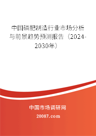 中国磷肥制造行业市场分析与前景趋势预测报告（2024-2030年）