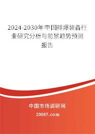 2024-2030年中国排爆装备行业研究分析与前景趋势预测报告