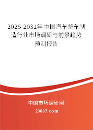 2025-2031年中国汽车整车制造行业市场调研与前景趋势预测报告 2025-2031年中国汽车整车制造行业市场调研与前景趋势预测报告