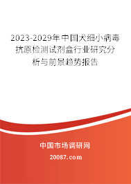 2023-2029年中国犬细小病毒抗原检测试剂盒行业研究分析与前景趋势报告