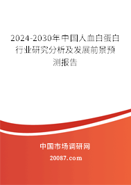 2024-2030年中国人血白蛋白行业研究分析及发展前景预测报告