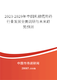 2023-2029年中国乳腺癌用药行业发展全面调研与未来趋势预测