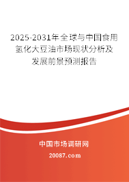 2025-2031年全球与中国食用氢化大豆油市场现状分析及发展前景预测报告 2025-2031年全球与中国食用氢化大豆油市场现状分析及发展前景预测报告