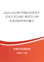 2024-2030年中国树脂绝缘干式电力变压器行业研究分析及发展趋势预测报告