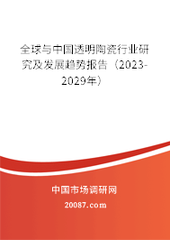 全球与中国透明陶瓷行业研究及发展趋势报告（2023-2029年）