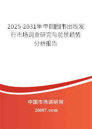 2025-2031年中国图书出版发行市场调查研究与前景趋势分析报告 2025-2031年中国图书出版发行市场调查研究与前景趋势分析报告