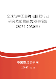 全球与中国芯片电阻器行业研究及前景趋势预测报告（2024-2030年）