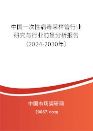 中国一次性病毒采样管行业研究与行业前景分析报告（2024-2030年）