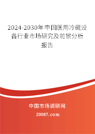 2024-2030年中国医用冷藏设备行业市场研究及前景分析报告