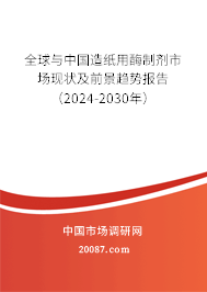 全球与中国造纸用酶制剂市场现状及前景趋势报告（2024-2030年）