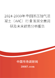 2024-2030年中国蒸压加气混凝土（AAC）行业发展全面调研及未来趋势分析报告