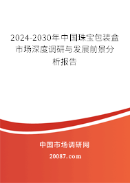 2024-2030年中国珠宝包装盒市场深度调研与发展前景分析报告