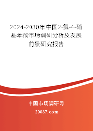 2024-2030年中国2-氯-4-硝基苯酚市场调研分析及发展前景研究报告