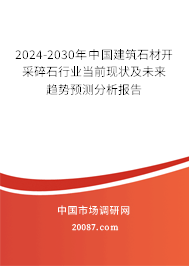 2024-2030年中国建筑石材开采碎石行业当前现状及未来趋势预测分析报告