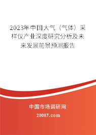 2023年中国大气（气体）采样仪产业深度研究分析及未来发展前景预测报告