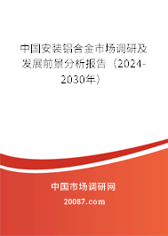 中国安装铝合金市场调研及发展前景分析报告（2024-2030年）