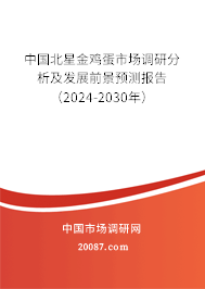 中国北星金鸡蛋市场调研分析及发展前景预测报告（2024-2030年）