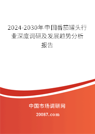 2024-2030年中国番茄罐头行业深度调研及发展趋势分析报告