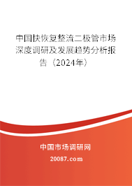 中国快恢复整流二极管市场深度调研及发展趋势分析报告（2024年）