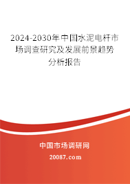 2024-2030年中国水泥电杆市场调查研究及发展前景趋势分析报告