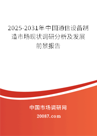 2025-2031年中国通信设备制造市场现状调研分析及发展前景报告 2025-2031年中国通信设备制造市场现状调研分析及发展前景报告