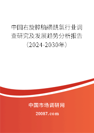 中国右旋樟脑磺酰氯行业调查研究及发展趋势分析报告（2024-2030年）