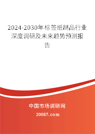 2024-2030年标签纸制品行业深度调研及未来趋势预测报告