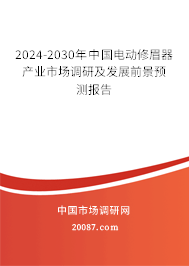 2024-2030年中国电动修眉器产业市场调研及发展前景预测报告