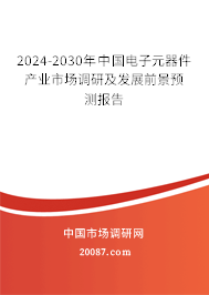 2024-2030年中国电子元器件产业市场调研及发展前景预测报告