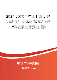 2024-2030年中国4-氯-2-异丙基-5-甲基苯酚市场深度剖析及发展趋势预测报告