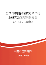 全球与中国保湿抗老精华行业研究及发展前景报告（2024-2030年）