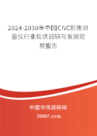 2024-2030年中国CNC影像测量仪行业现状调研与发展前景报告