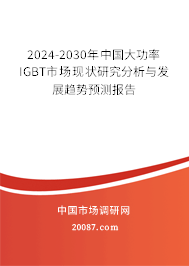 2024-2030年中国大功率IGBT市场现状研究分析与发展趋势预测报告