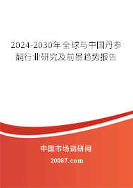 2024-2030年全球与中国丹参酮行业研究及前景趋势报告