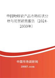 中国地理农产品市场现状分析与前景趋势报告（2024-2030年）