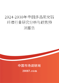 2024-2030年中国多晶氧化铝纤维行业研究分析与趋势预测报告