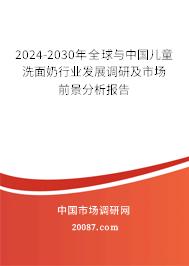 2024-2030年全球与中国儿童洗面奶行业发展调研及市场前景分析报告