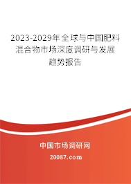 2023-2029年全球与中国肥料混合物市场深度调研与发展趋势报告