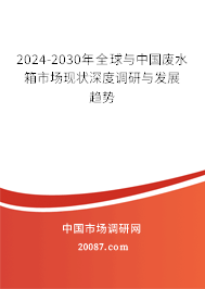 2024-2030年全球与中国废水箱市场现状深度调研与发展趋势