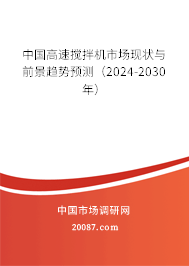 中国高速搅拌机市场现状与前景趋势预测（2024-2030年）