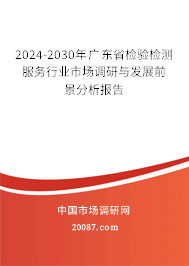 2024-2030年广东省检验检测服务行业市场调研与发展前景分析报告