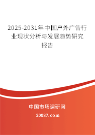 2025-2031年中国户外广告行业现状分析与发展趋势研究报告 2025-2031年中国户外广告行业现状分析与发展趋势研究报告