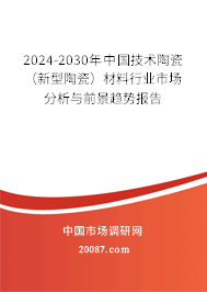 2024-2030年中国技术陶瓷（新型陶瓷）材料行业市场分析与前景趋势报告