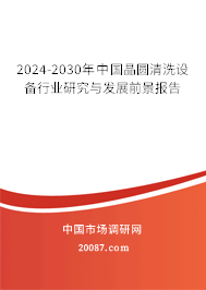 2024-2030年中国晶圆清洗设备行业研究与发展前景报告