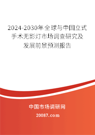 2024-2030年全球与中国立式手术无影灯市场调查研究及发展前景预测报告