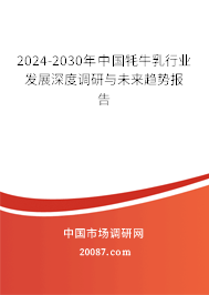 2024-2030年中国牦牛乳行业发展深度调研与未来趋势报告