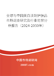 全球与中国美白淡斑护肤品市场调查研究及行业前景分析报告（2024-2030年）