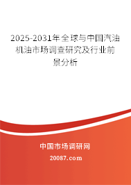 2025-2031年全球与中国汽油机油市场调查研究及行业前景分析 2025-2031年全球与中国汽油机油市场调查研究及行业前景分析