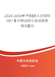 2024-2030年中国嵌入式咖啡机行业市场调研与发展趋势预测报告